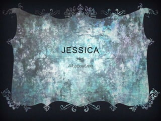 JESSICA
 All about me
 