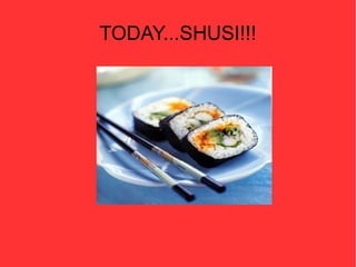TODAY...SHUSI!!!
 
