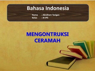 Bahasa Indonesia
Nama : Abraham Tarigan
Kelas : XI IPS
MENGONTRUKSI
CERAMAH
 