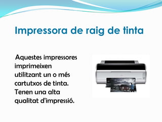 Impressora de raig de tintaAquestes impressores imprimeixen utilitzant un o més cartutxos de tinta. Tenen una alta qualitat d'impressió.