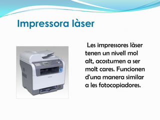 Impressora làser    Les impressores làser tenen un nivell mol alt, acostumen a ser molt cares. Funcionen d'una manera similar a les fotocopiadores.