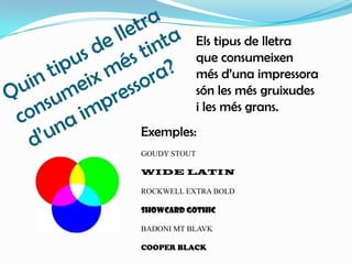 Quin tipus de lletra consumeix més tintad’una impressora?Els tipus de lletraque consumeixen més d’una impressora són les més gruixudesi les més grans.Exemples:GOUDY STOUTWIDE LATINROCKWELL EXTRA BOLDSHOWCARD GOTHICBADONI MT BLAVKCOOPER BLACK