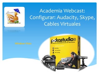 Academia Webcast:
          Configurar: Audacity, Skype,
                Cables Virtuales


Window Vista
 