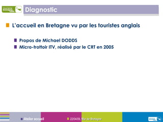 Diagnostic L’accueil en Bretagne vu par les touristes anglais Propos de Michael DODDS Micro-trottoir ITV, réalisé par le CRT en 2005 09/06/09 ,  Mur de Bretagne Atelier accueil 