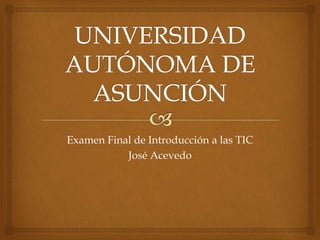 Examen Final de Introducción a las TIC
José Acevedo
 