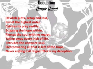 DeceptionOmairQurni<br />Devilish plots, setup and laid,<br />Evil of the highest order,<br />Catches its prey swiftly.<br...