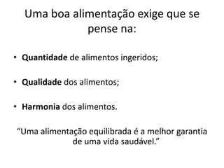  Uma boa alimentação exige que se pense na: Quantidade de alimentos ingeridos; Qualidade dos alimentos; Harmonia dos alimentos.“Uma alimentação equilibrada é a melhor garantia de uma vida saudável.”