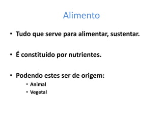 AlimentoTudo que serve para alimentar, sustentar.É constituído por nutrientes.Podendo estes ser de origem:AnimalVegetal