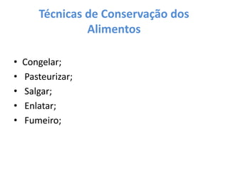 Técnicas de Conservação dos AlimentosCongelar; Pasteurizar; Salgar; Enlatar; Fumeiro;