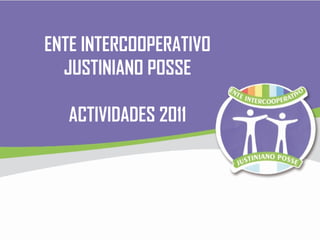 ENTE INTERCOOPERATIVO JUSTINIANO POSSE ACTIVIDADES 2011 