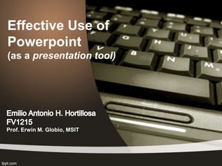Effective Use of
Powerpoint
(as a presentation tool)




Prof. Erwin M. Globio, MSIT
 