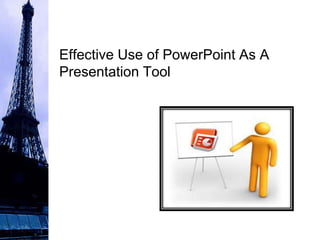 Effective Use of PowerPoint As A
Presentation Tool
 
