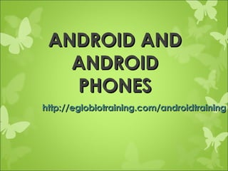 ANDROID AND
   ANDROID
   PHONES
http://eglobiotraining.com/androidtraining
 