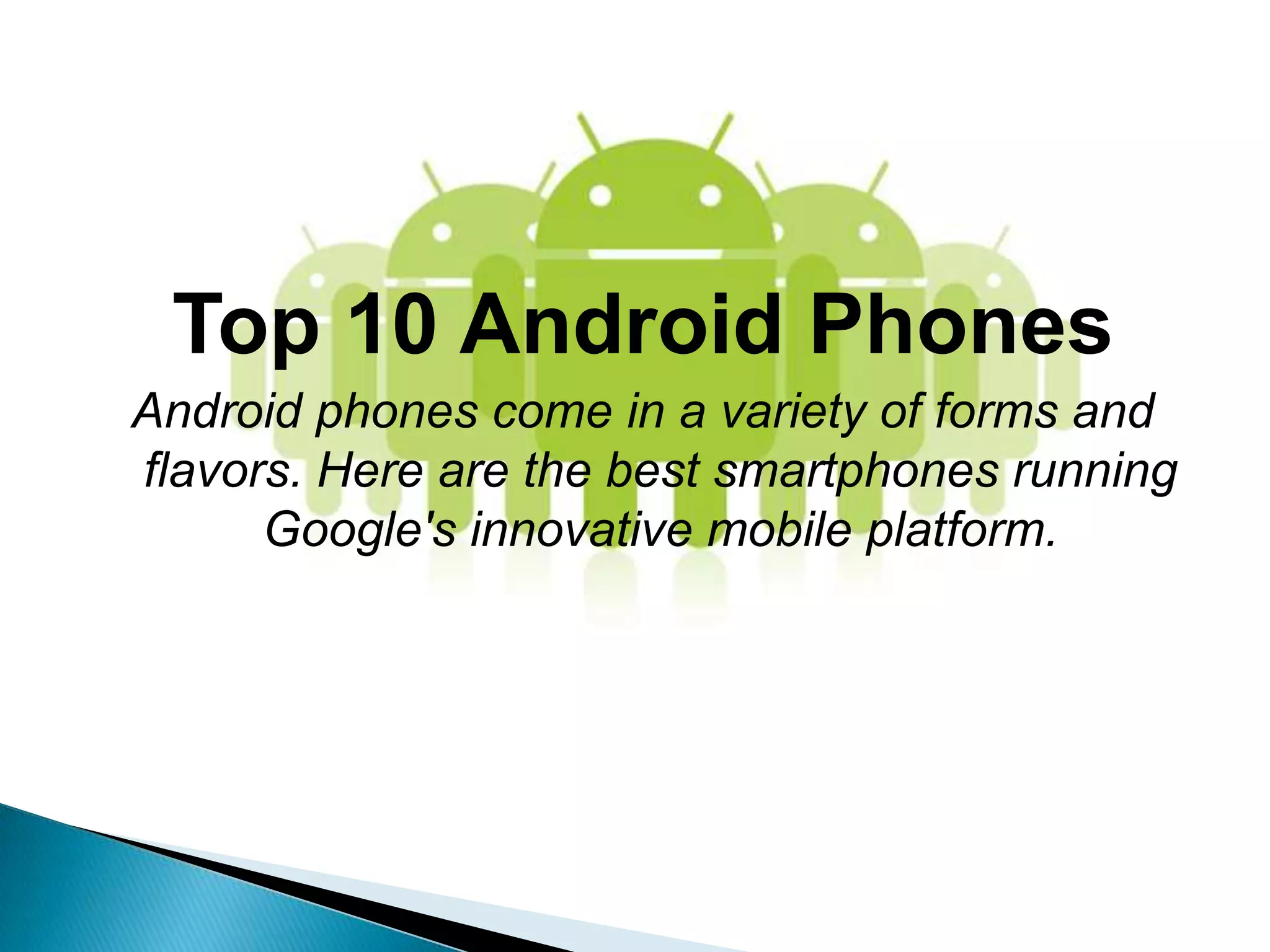 Top 10 Android Phones
Android phones come in a variety of forms and
flavors. Here are the best smartphones running
      Google's innovative mobile platform.
 