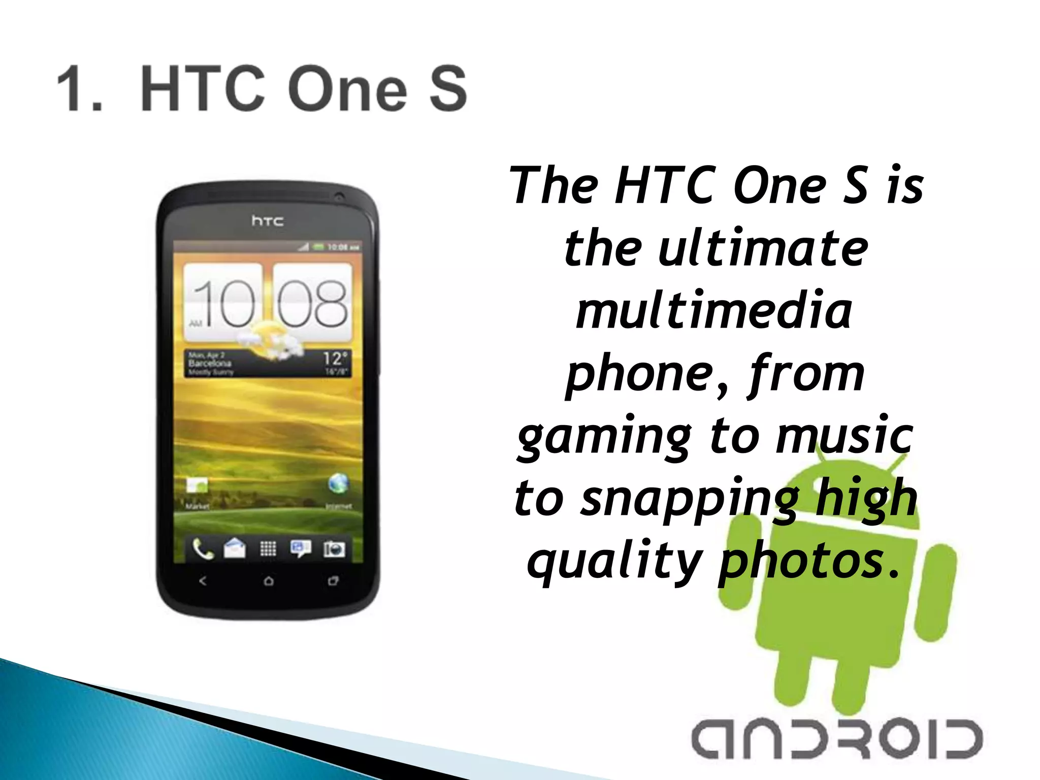 The HTC One S is
  the ultimate
   multimedia
  phone, from
gaming to music
to snapping high
 quality photos.
 