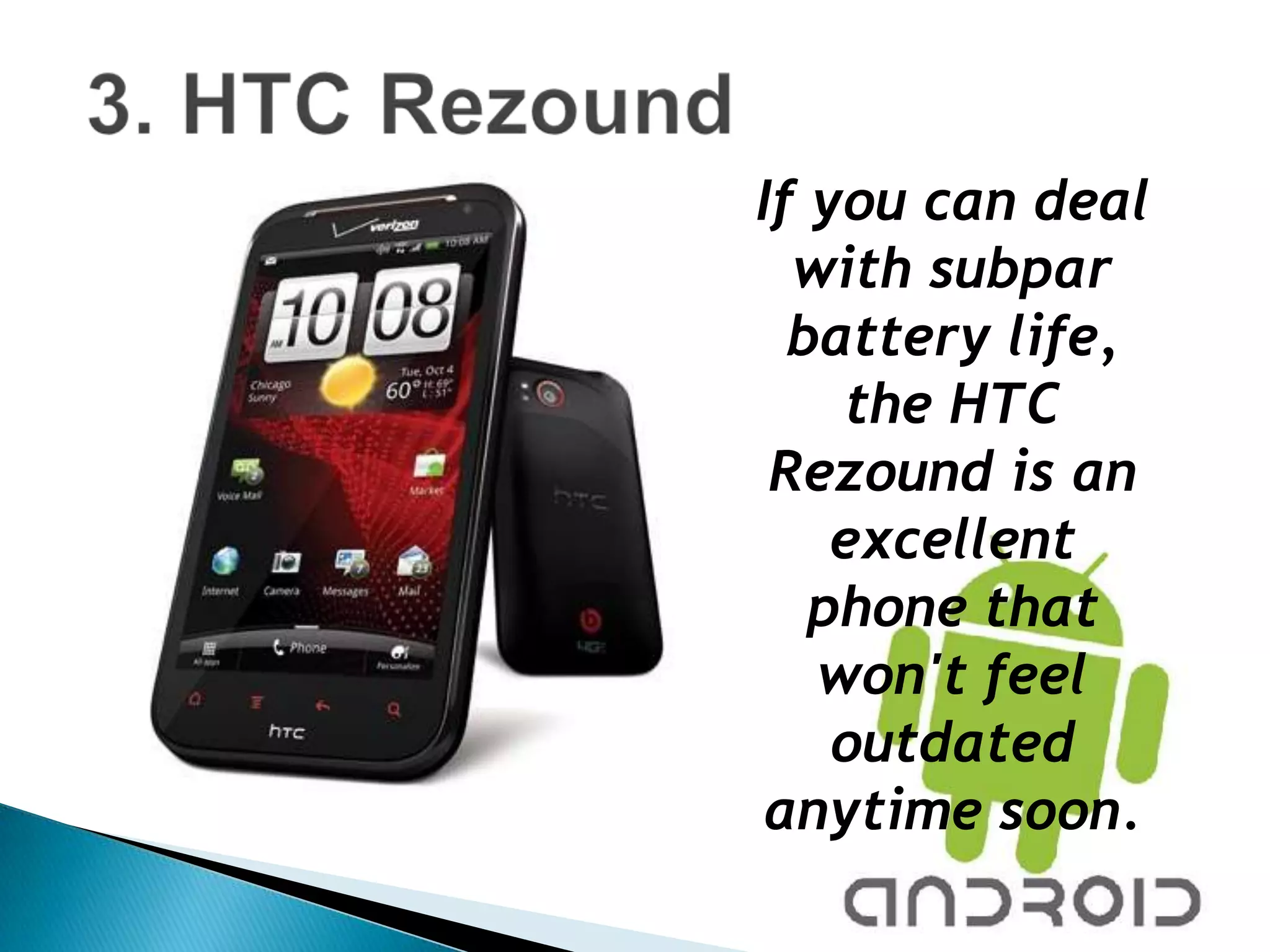 If you can deal
  with subpar
  battery life,
    the HTC
 Rezound is an
    excellent
   phone that
   won't feel
    outdated
 anytime soon.
 