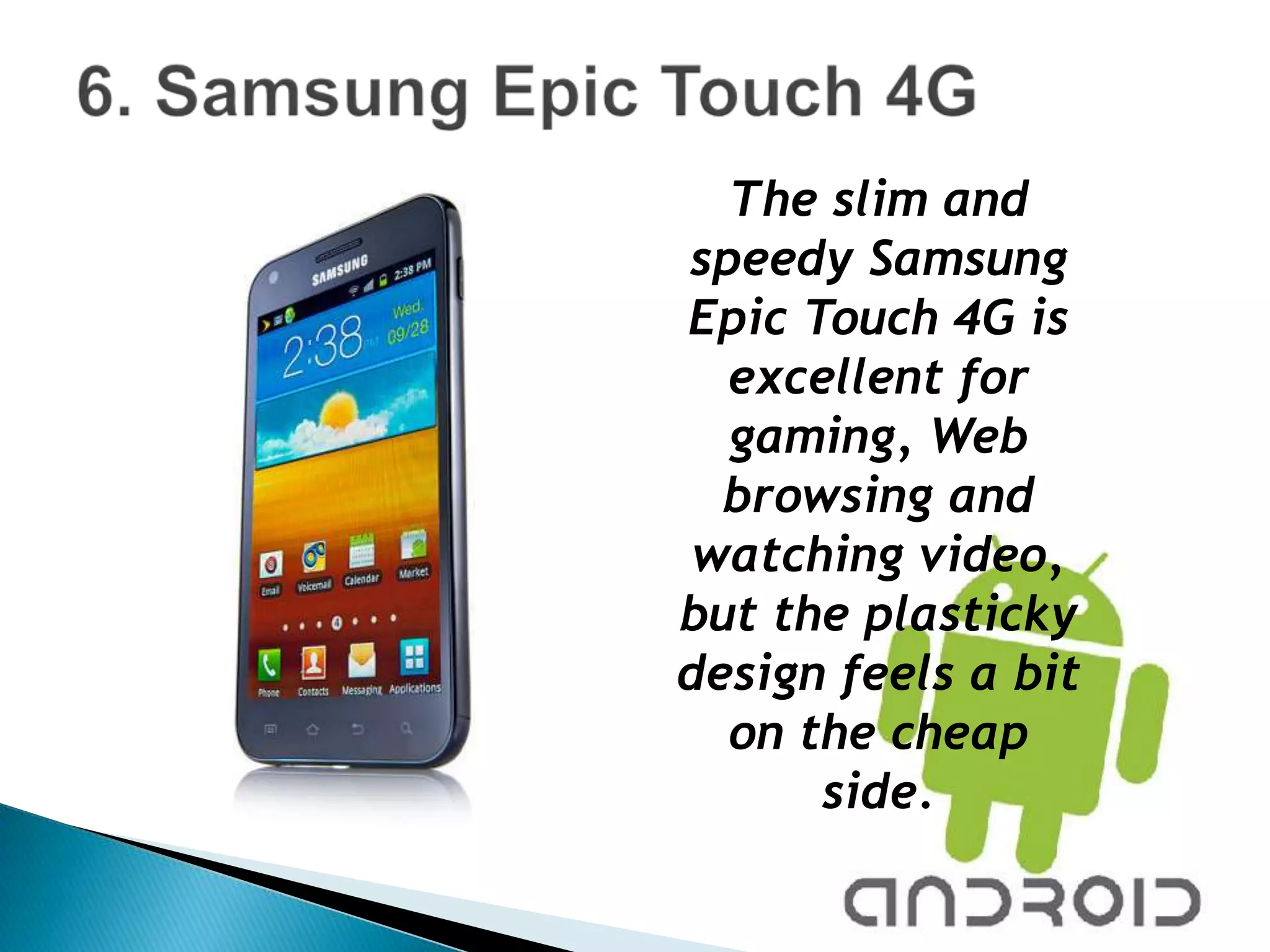 The slim and
speedy Samsung
Epic Touch 4G is
  excellent for
  gaming, Web
  browsing and
 watching video,
but the plasticky
design feels a bit
  on the cheap
      side.
 