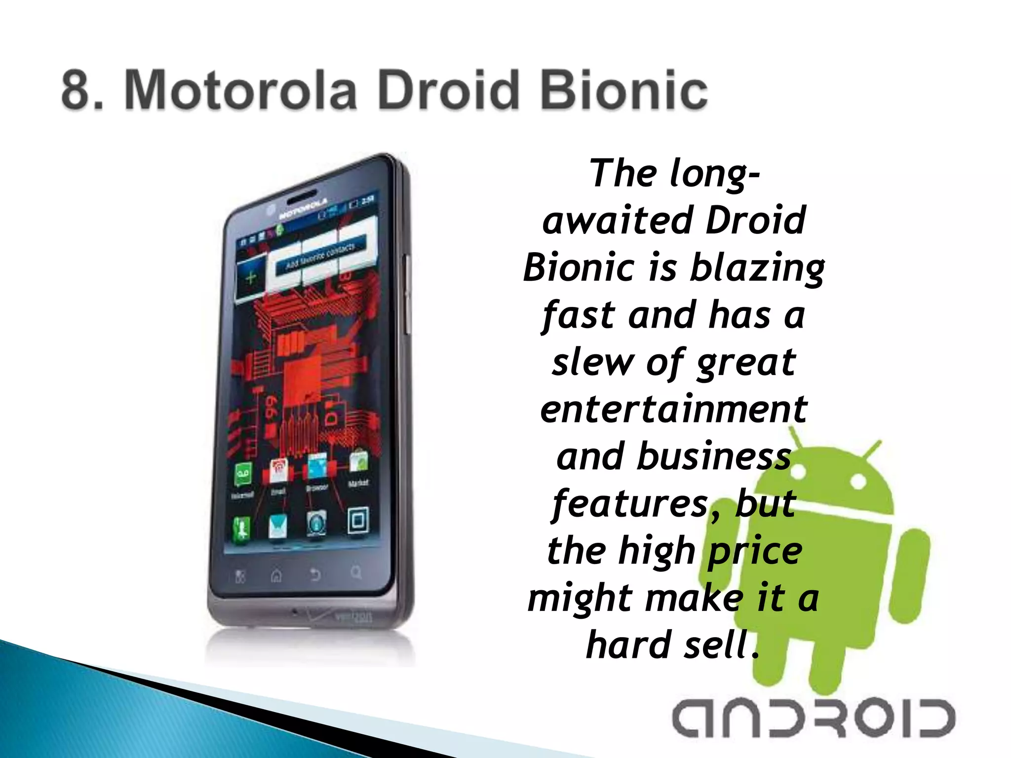 The long-
 awaited Droid
Bionic is blazing
 fast and has a
  slew of great
 entertainment
  and business
  features, but
 the high price
might make it a
    hard sell.
 