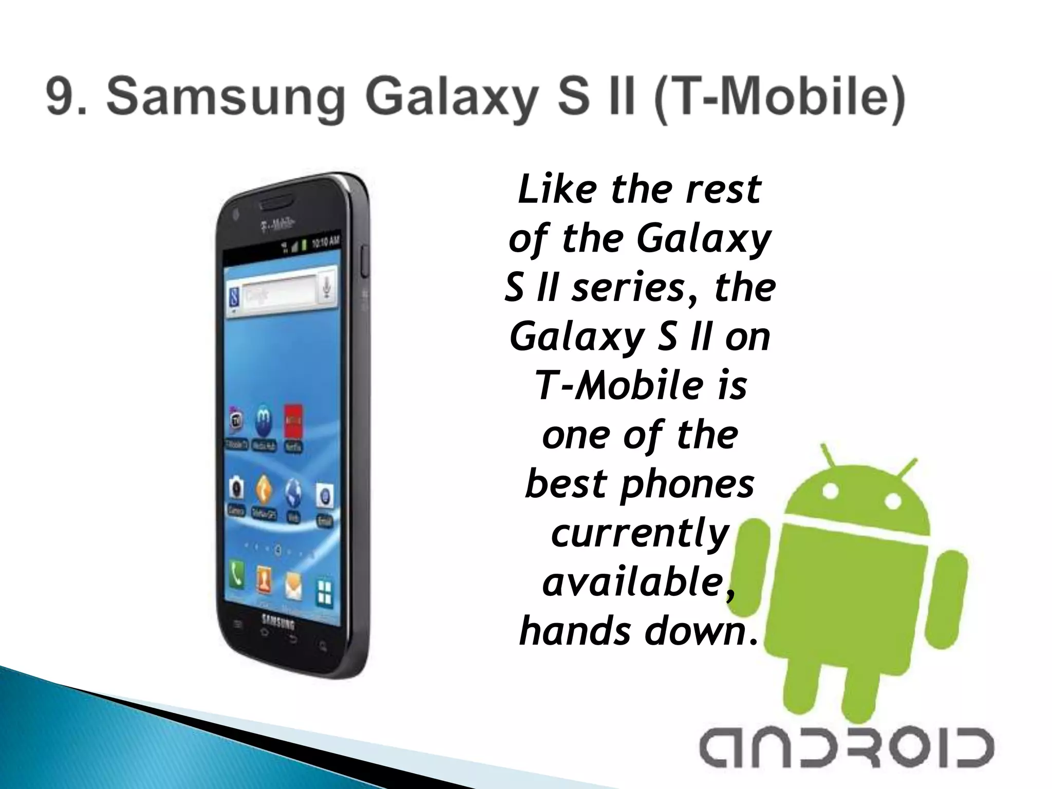Like the rest
of the Galaxy
S II series, the
Galaxy S II on
  T-Mobile is
  one of the
 best phones
   currently
  available,
 hands down.
 
