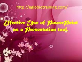 http://eglobiotraining.com/


Effective Use of PowerPoint
   as a Presentation tool.
 