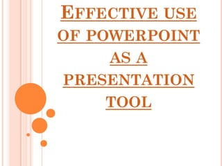 EFFECTIVE USE
OF POWERPOINT
    AS A
PRESENTATION
    TOOL
 