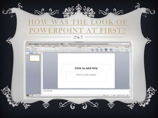HOW WAS THE LOOK OF
POWERPOINT AT FIRST?
 