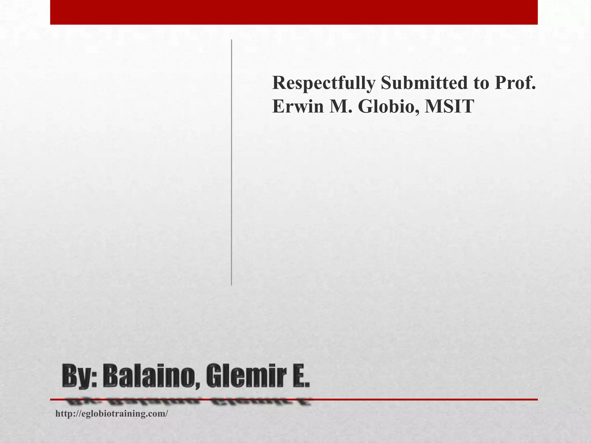 Respectfully Submitted to Prof.
                              Erwin M. Globio, MSIT




http://eglobiotraining.com/
 