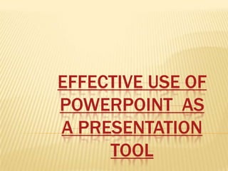 EFFECTIVE USE OF
POWERPOINT AS
A PRESENTATION
     TOOL
 
