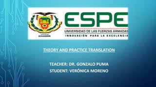 THEORY AND PRACTICE TRANSLATION
TEACHER: DR. GONZALO PUMA
STUDENT: VERÓNICA MORENO
 