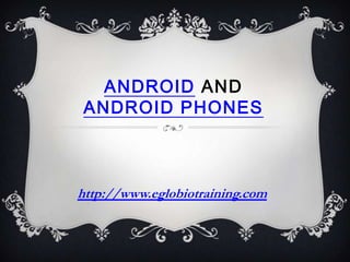ANDROID AND
ANDROID PHONES



http://www.eglobiotraining.com
 