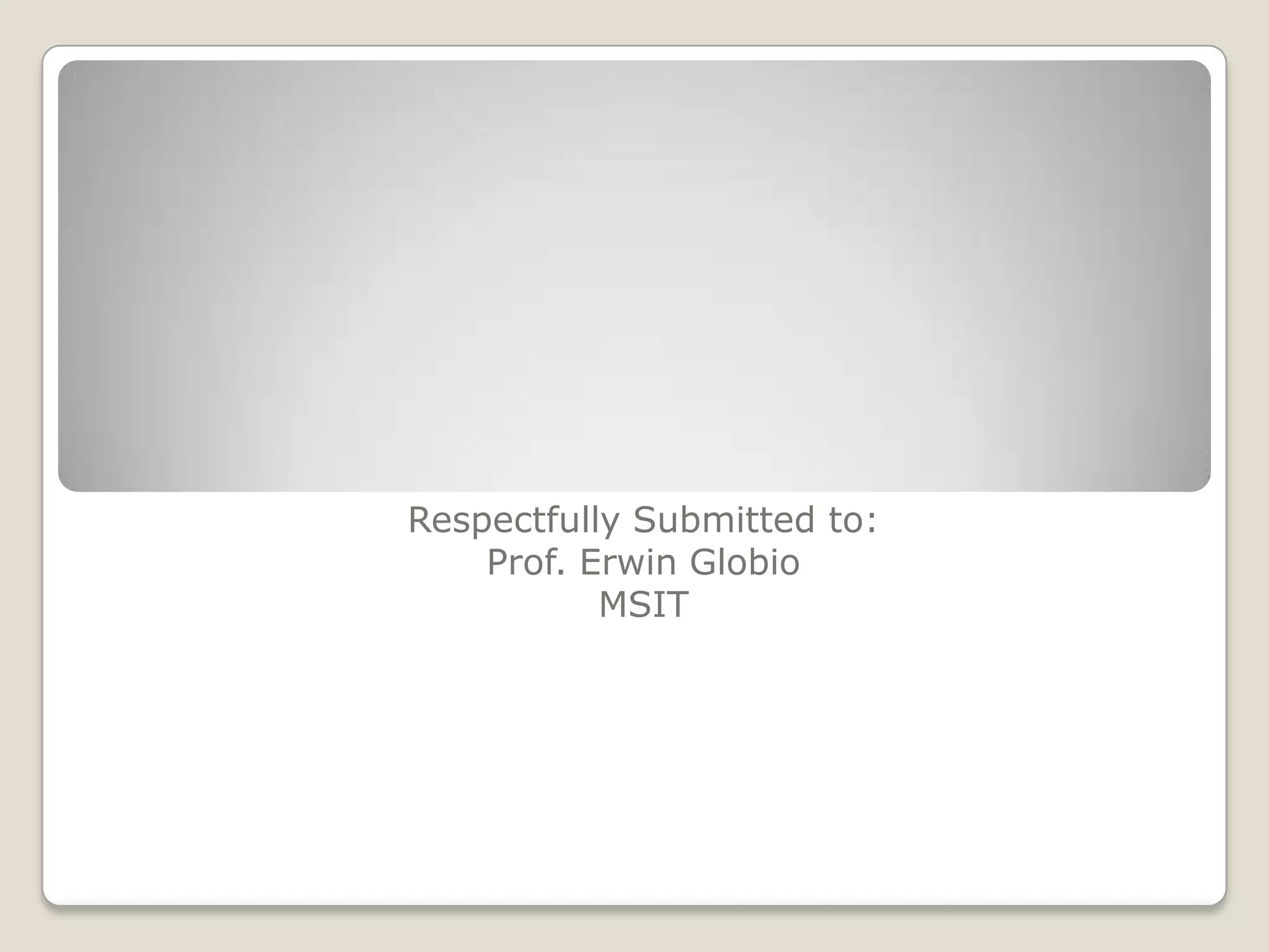 Respectfully Submitted to:
    Prof. Erwin Globio
           MSIT
 