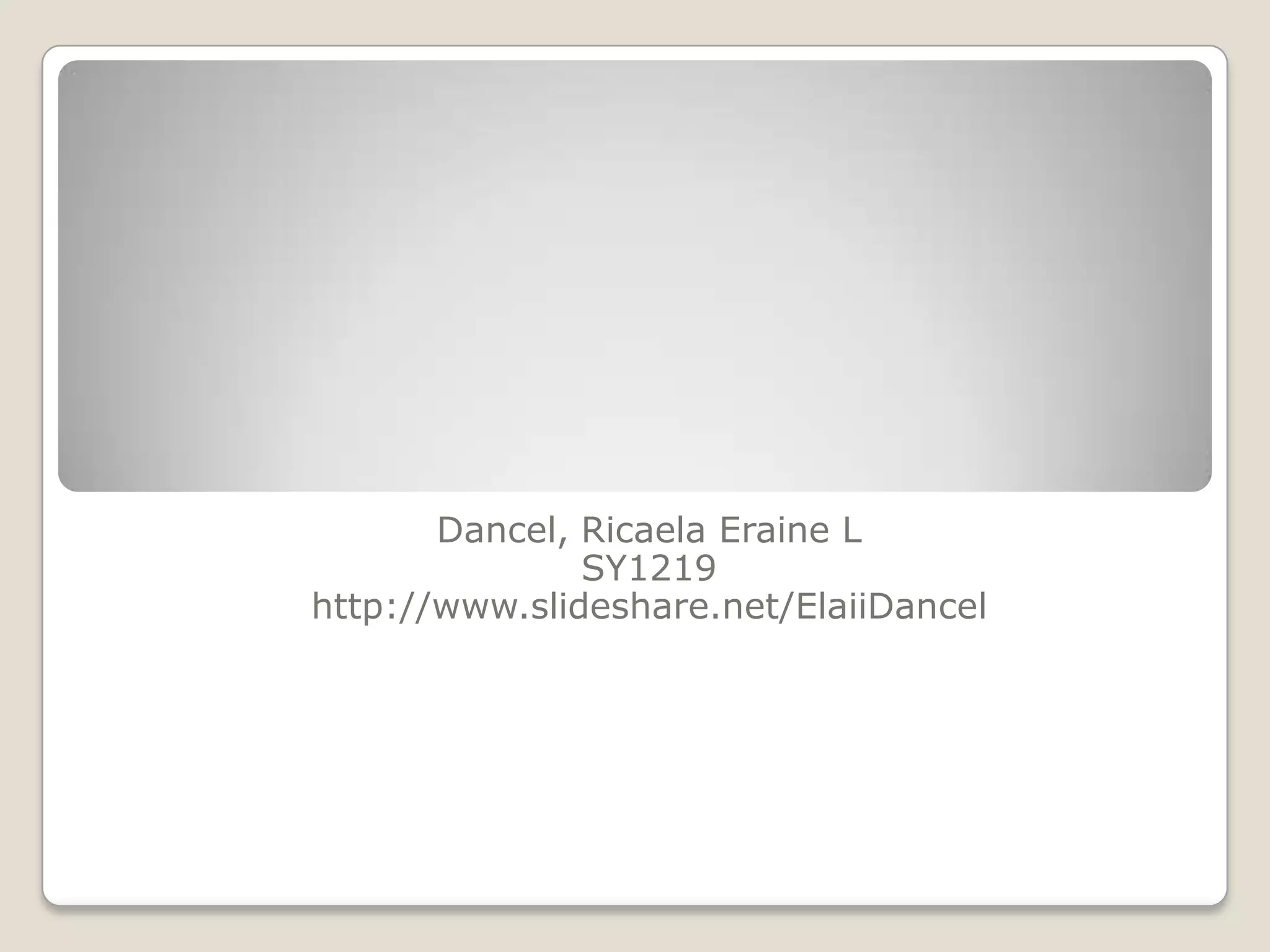 Dancel, Ricaela Eraine L
               SY1219
http://www.slideshare.net/ElaiiDancel
 