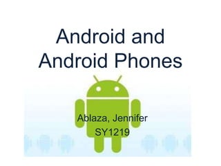 Android and
Android Phones

   Ablaza, Jennifer
       SY1219
 