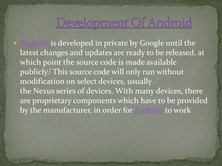  Android consists of a kernel based on Linux
kernel version 2.6 and, from Android 4.0 Ice
Cream Sandwich onwards, version...