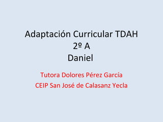 Adaptación Curricular TDAH
2º A
Daniel
Tutora Dolores Pérez García
CEIP San José de Calasanz Yecla
 