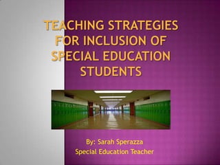 Teaching Strategies for Inclusion of Special EducationStudents  By: Sarah Sperazza Special Education Teacher 