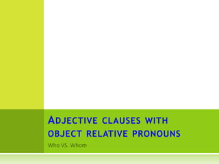 ADJECTIVE CLAUSES WITH
OBJECT RELATIVE PRONOUNS
 