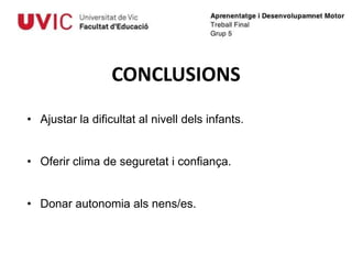 CONCLUSIONS
• Ajustar la dificultat al nivell dels infants.


• Oferir clima de seguretat i confiança.


• Donar autonomia als nens/es.
 