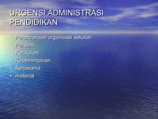 URGENSI ADMINISTRASIURGENSI ADMINISTRASI
PENDIDIKANPENDIDIKAN
• Perencanaan organisasi sekolahPerencanaan organisasi sekolah
• PersonilPersonil
• KurikulumKurikulum
• KepemimpinanKepemimpinan
• KerjasamaKerjasama
• materialmaterial
 
