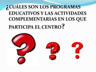 ¿CUÁLES SON LOS PROGRAMAS
EDUCATIVOS Y LAS ACTIVIDADES
COMPLEMENTARIAS EN LOS QUE
PARTICIPA EL CENTRO?
 