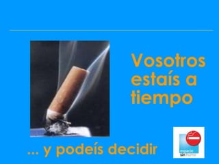 Vosotros
               estaís a
               tiempo

... y podeís decidir
 