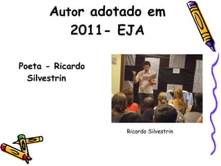 A uto r adotado em 2011- EJA Poeta - Ricardo Silvestrin Ricardo Silvestrin    