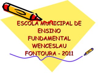 ESCOLA MUNICIPAL DE ENSINO FUNDAMENTAL WENCESLAU FONTOURA - 2011 