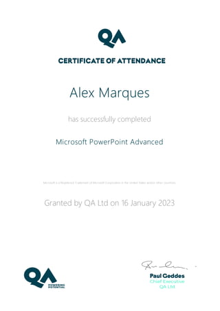 Alex Marques
has successfully completed
Microsoft PowerPoint Advanced
Microsoft is a Registered Trademark of Microsoft Corporation in the United States and/or other countries.
Granted by QA Ltd on 16 January 2023
 