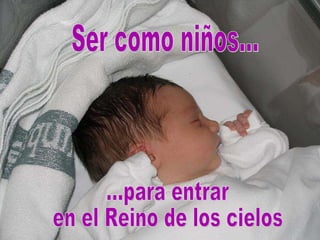 ...para entrar  en el Reino de los cielos Ser como niños... 