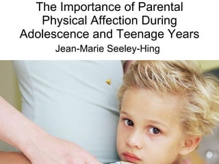 The Importance of Parental Physical Affection During Adolescence and Teenage Years Jean-Marie Seeley-Hing 