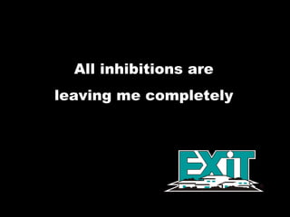 All inhibitions are  leaving me completely  