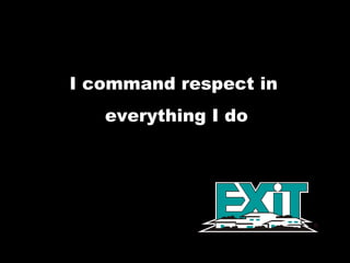I command respect in  everything I do 