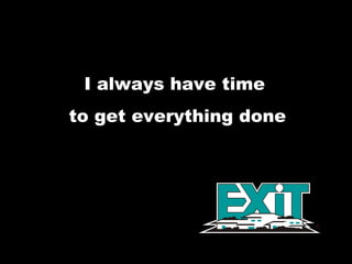 I always have time  to get everything done 