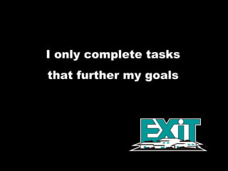 I only complete tasks  that further my goals  